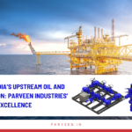 Empowering India’s Upstream Oil and Gas Exploration: Parveen Industries’ Dedication to Excellence