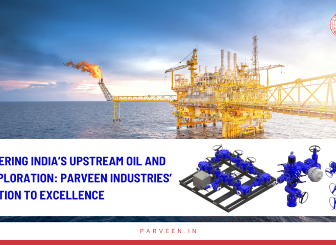 Empowering India’s Upstream Oil and Gas Exploration: Parveen Industries’ Dedication to Excellence