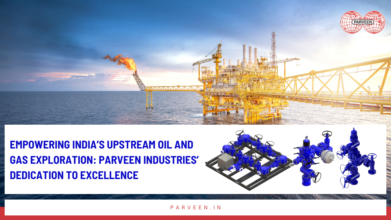 Empowering India’s Upstream Oil and Gas Exploration: Parveen Industries’ Dedication to Excellence