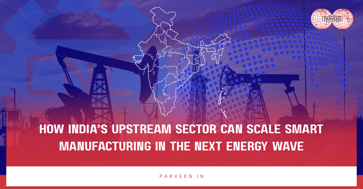 How India’s Upstream Sector Can Scale Smart Manufacturing in the Next Energy Wave