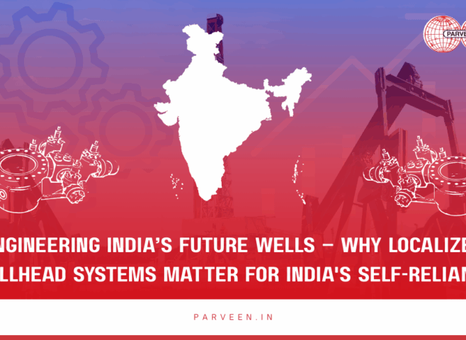 Engineering India’s Future Wells – Why Localized Wellhead Systems Matter For India's Self-Reliance