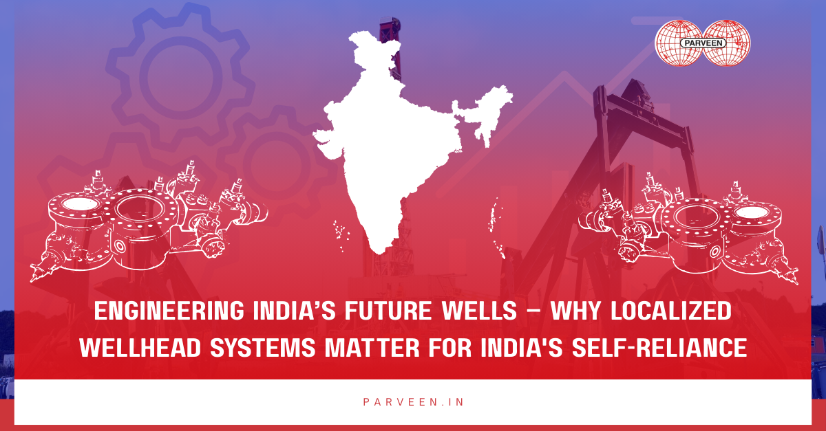Engineering India’s Future Wells – Why Localized Wellhead Systems Matter For India's Self-Reliance
