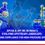 API 6A & API 16C in India’s Evolving Upstream Landscape: Engineering Compliance for High-Pressure Operations